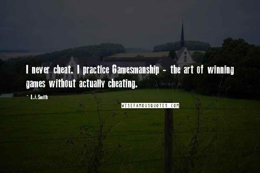 L.J.Smith Quotes: I never cheat. I practice Gamesmanship - the art of winning games without actually cheating.