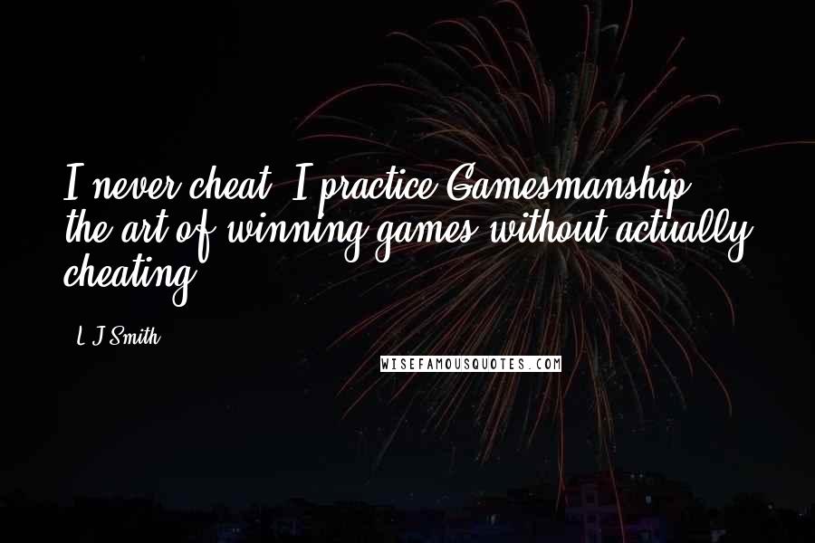 L.J.Smith Quotes: I never cheat. I practice Gamesmanship - the art of winning games without actually cheating.