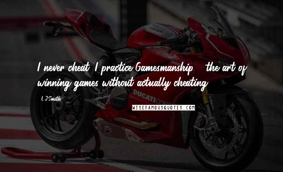 L.J.Smith Quotes: I never cheat. I practice Gamesmanship - the art of winning games without actually cheating.