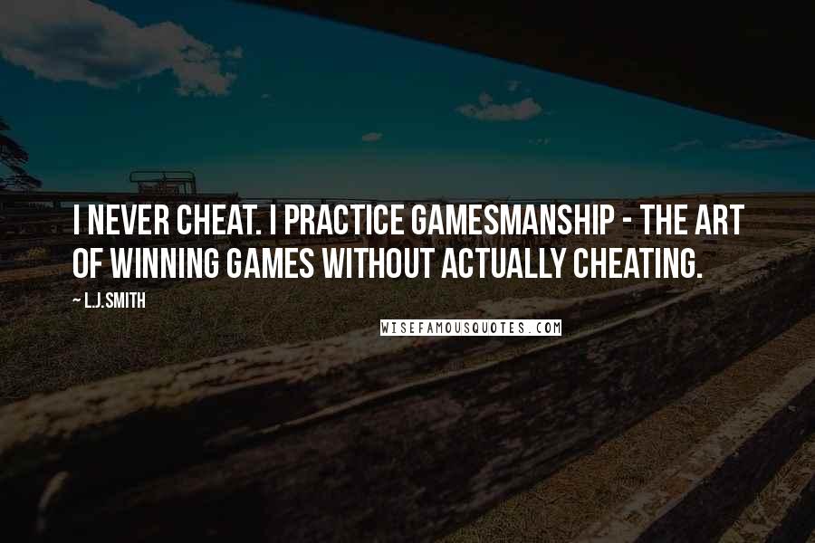 L.J.Smith Quotes: I never cheat. I practice Gamesmanship - the art of winning games without actually cheating.