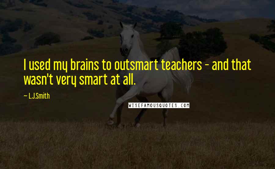 L.J.Smith Quotes: I used my brains to outsmart teachers - and that wasn't very smart at all.