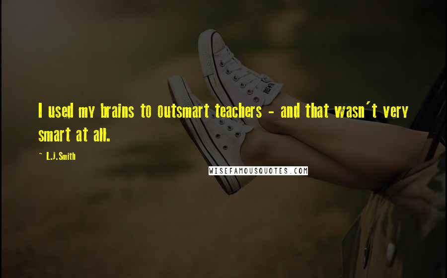 L.J.Smith Quotes: I used my brains to outsmart teachers - and that wasn't very smart at all.