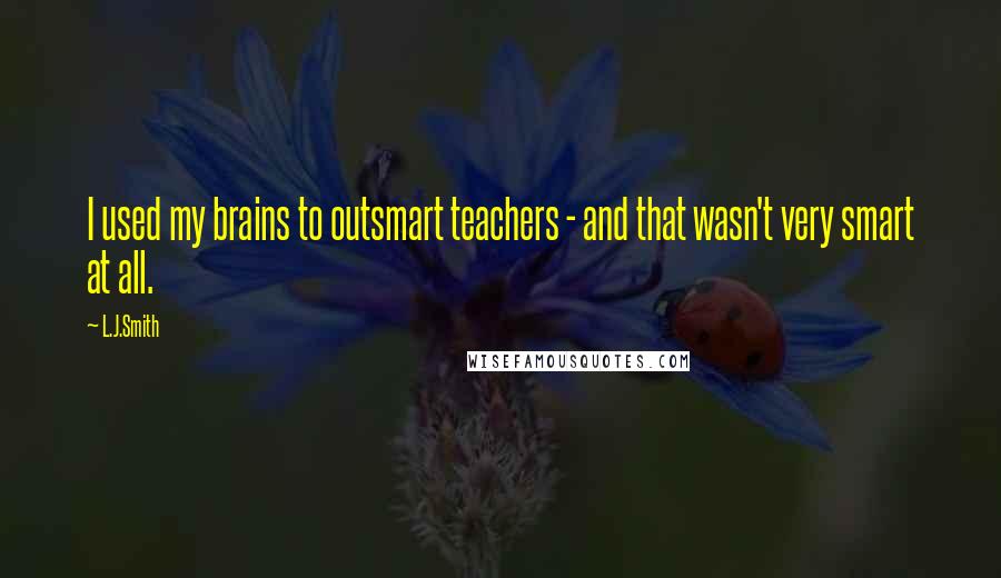 L.J.Smith Quotes: I used my brains to outsmart teachers - and that wasn't very smart at all.