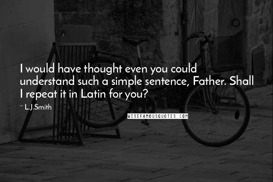 L.J.Smith Quotes: I would have thought even you could understand such a simple sentence, Father. Shall I repeat it in Latin for you?