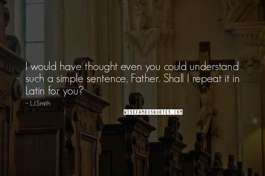 L.J.Smith Quotes: I would have thought even you could understand such a simple sentence, Father. Shall I repeat it in Latin for you?