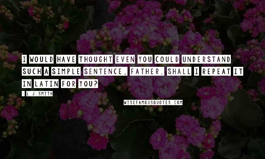 L.J.Smith Quotes: I would have thought even you could understand such a simple sentence, Father. Shall I repeat it in Latin for you?
