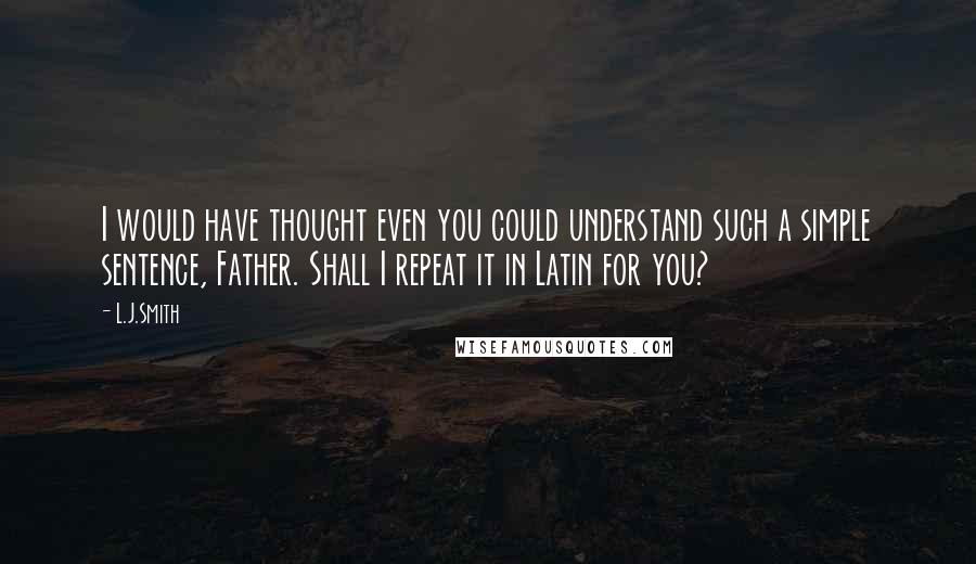 L.J.Smith Quotes: I would have thought even you could understand such a simple sentence, Father. Shall I repeat it in Latin for you?