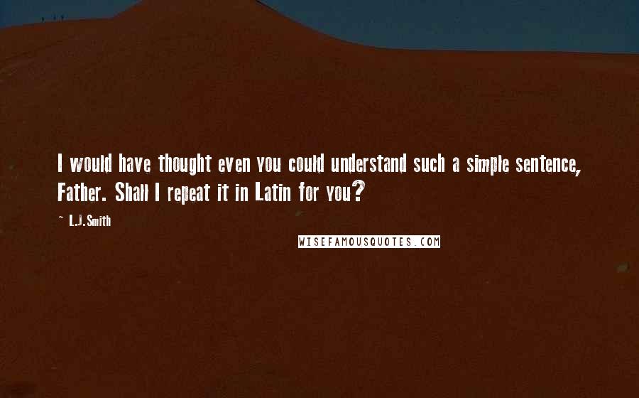 L.J.Smith Quotes: I would have thought even you could understand such a simple sentence, Father. Shall I repeat it in Latin for you?