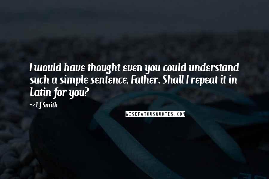 L.J.Smith Quotes: I would have thought even you could understand such a simple sentence, Father. Shall I repeat it in Latin for you?