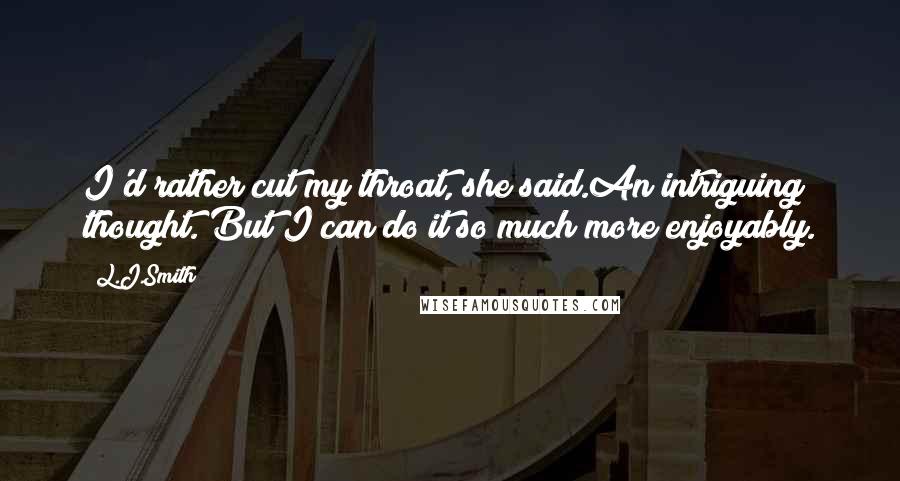 L.J.Smith Quotes: I'd rather cut my throat, she said.An intriguing thought. But I can do it so much more enjoyably.