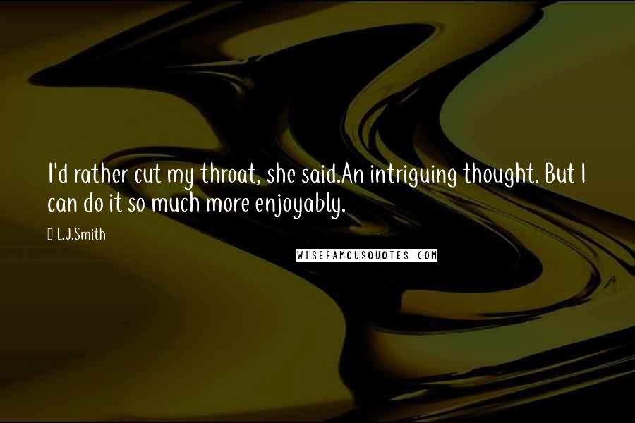 L.J.Smith Quotes: I'd rather cut my throat, she said.An intriguing thought. But I can do it so much more enjoyably.