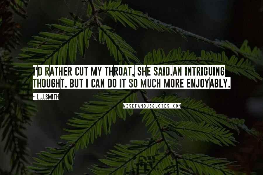L.J.Smith Quotes: I'd rather cut my throat, she said.An intriguing thought. But I can do it so much more enjoyably.