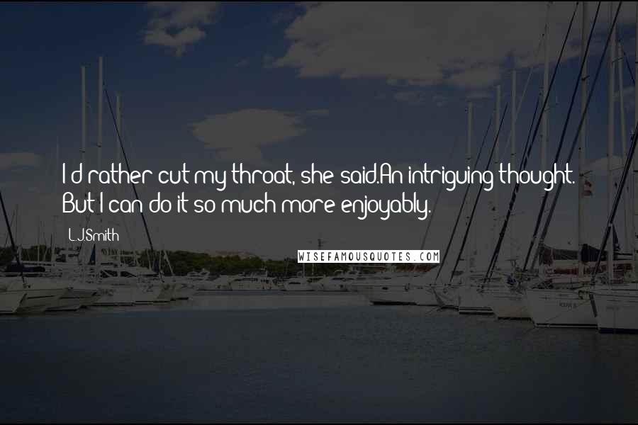 L.J.Smith Quotes: I'd rather cut my throat, she said.An intriguing thought. But I can do it so much more enjoyably.