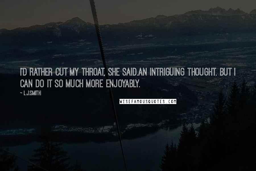 L.J.Smith Quotes: I'd rather cut my throat, she said.An intriguing thought. But I can do it so much more enjoyably.