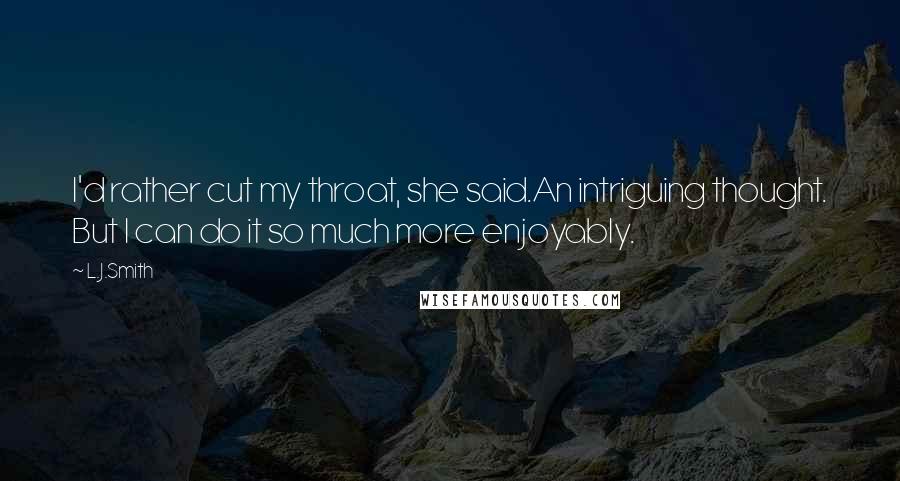 L.J.Smith Quotes: I'd rather cut my throat, she said.An intriguing thought. But I can do it so much more enjoyably.
