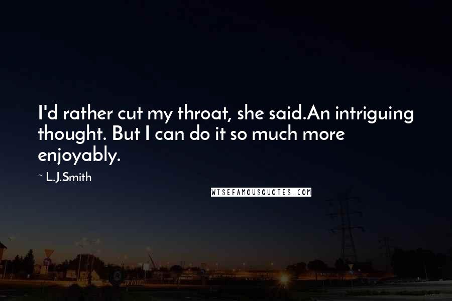 L.J.Smith Quotes: I'd rather cut my throat, she said.An intriguing thought. But I can do it so much more enjoyably.