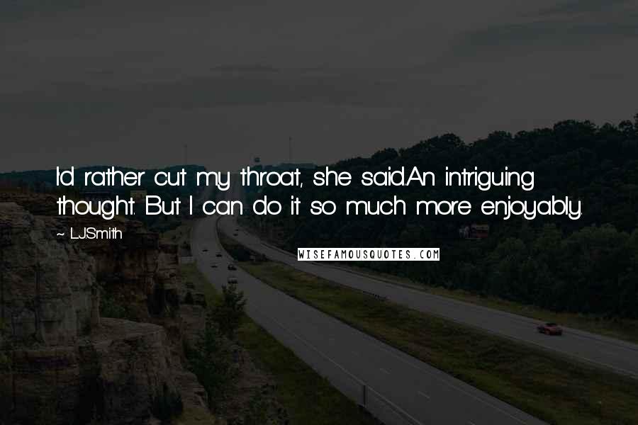 L.J.Smith Quotes: I'd rather cut my throat, she said.An intriguing thought. But I can do it so much more enjoyably.