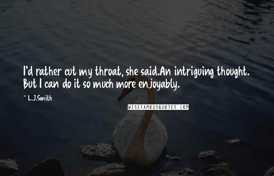 L.J.Smith Quotes: I'd rather cut my throat, she said.An intriguing thought. But I can do it so much more enjoyably.
