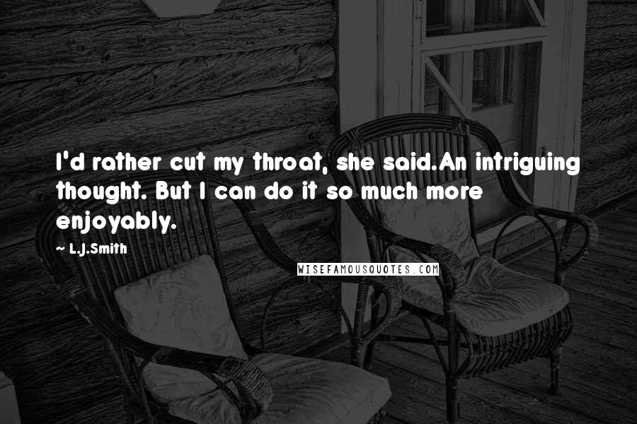 L.J.Smith Quotes: I'd rather cut my throat, she said.An intriguing thought. But I can do it so much more enjoyably.