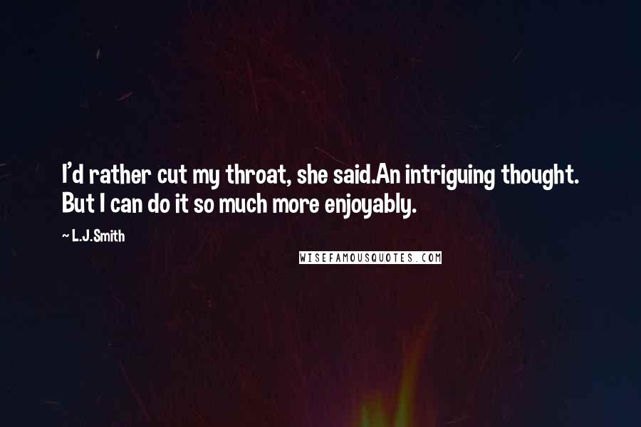 L.J.Smith Quotes: I'd rather cut my throat, she said.An intriguing thought. But I can do it so much more enjoyably.