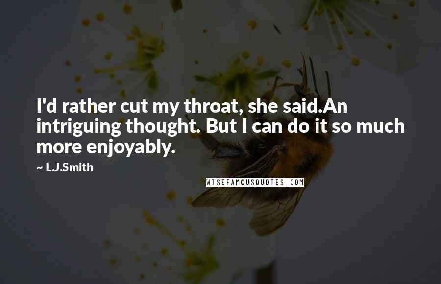 L.J.Smith Quotes: I'd rather cut my throat, she said.An intriguing thought. But I can do it so much more enjoyably.