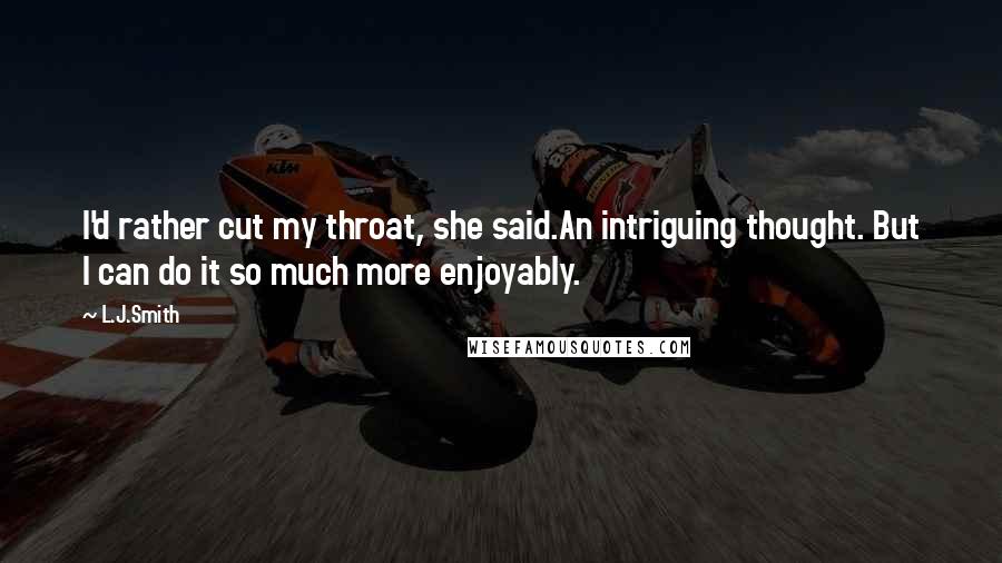 L.J.Smith Quotes: I'd rather cut my throat, she said.An intriguing thought. But I can do it so much more enjoyably.