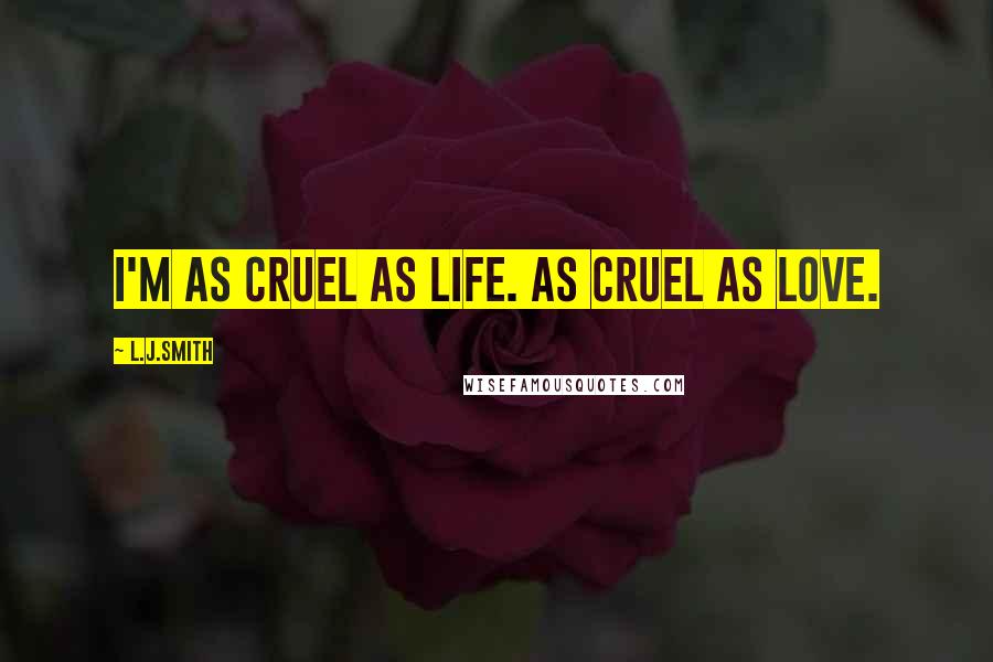 L.J.Smith Quotes: I'm as cruel as life. As cruel as love.