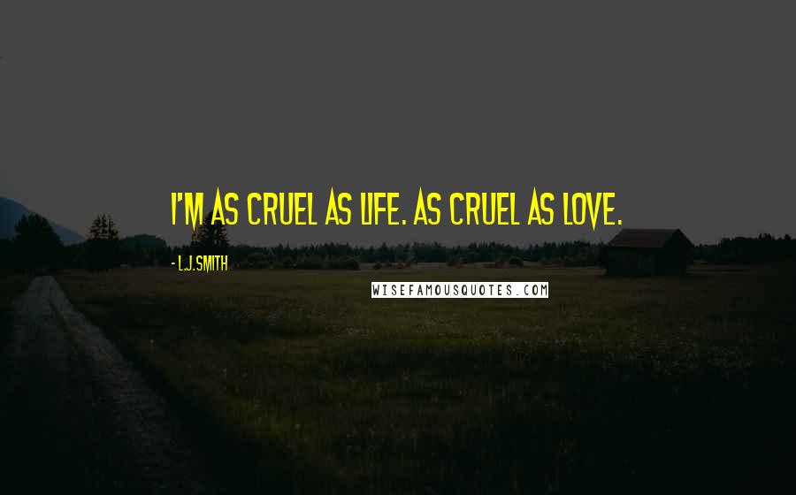 L.J.Smith Quotes: I'm as cruel as life. As cruel as love.