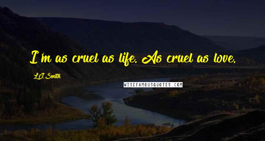 L.J.Smith Quotes: I'm as cruel as life. As cruel as love.