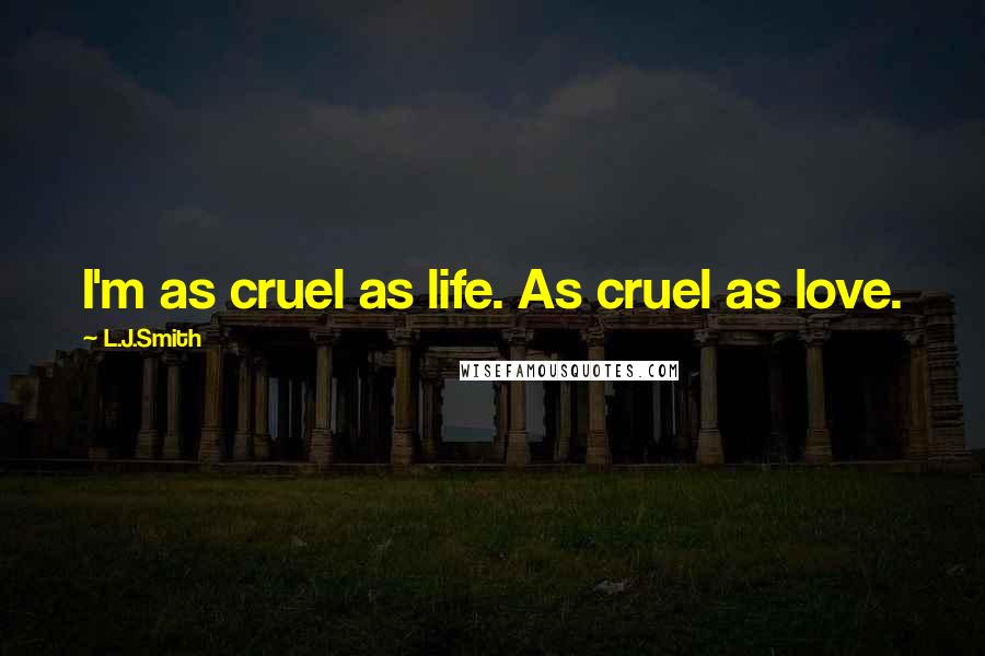 L.J.Smith Quotes: I'm as cruel as life. As cruel as love.