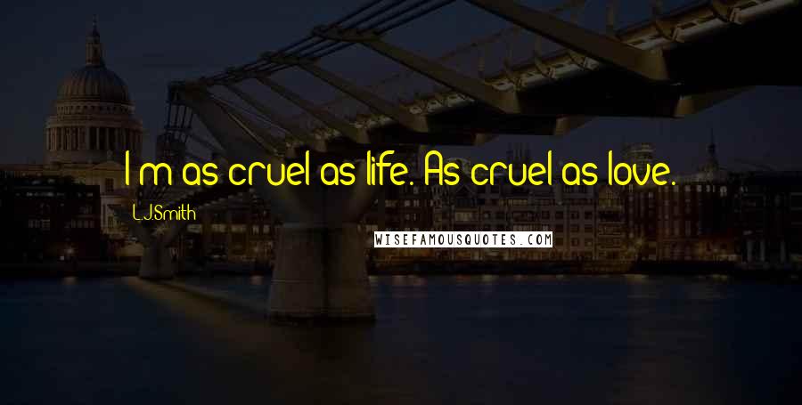 L.J.Smith Quotes: I'm as cruel as life. As cruel as love.