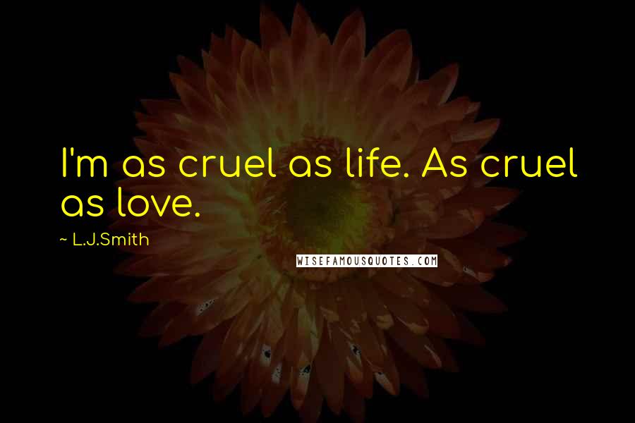 L.J.Smith Quotes: I'm as cruel as life. As cruel as love.