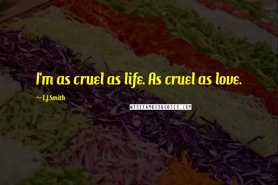 L.J.Smith Quotes: I'm as cruel as life. As cruel as love.