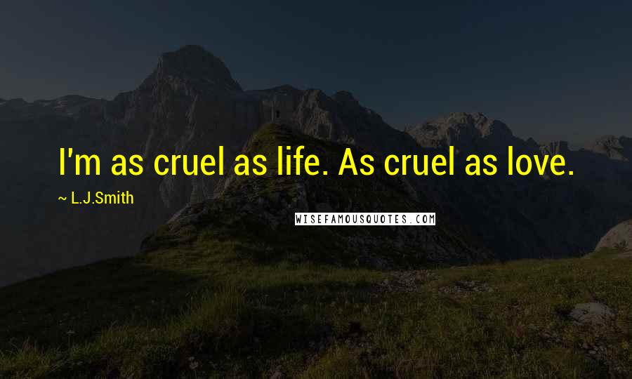 L.J.Smith Quotes: I'm as cruel as life. As cruel as love.