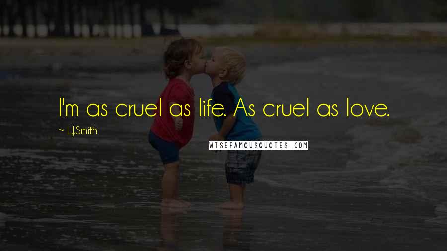 L.J.Smith Quotes: I'm as cruel as life. As cruel as love.