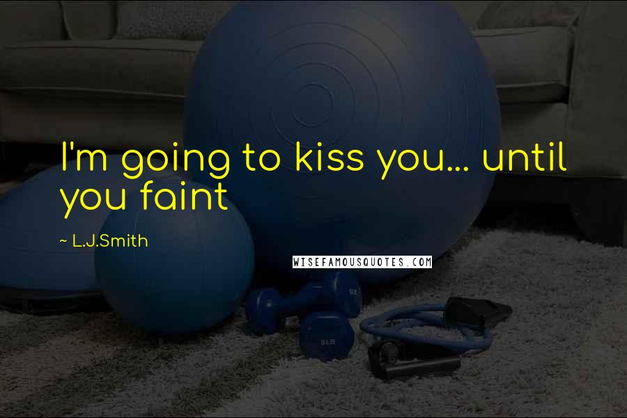 L.J.Smith Quotes: I'm going to kiss you... until you faint