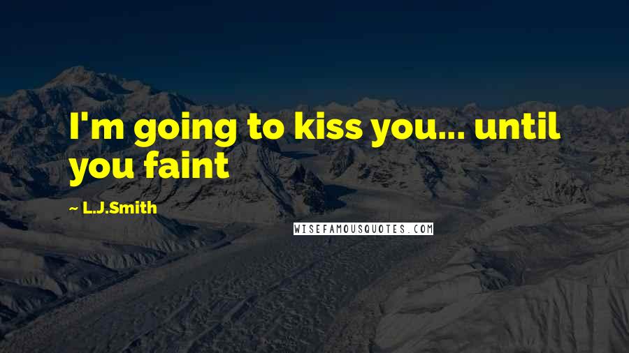 L.J.Smith Quotes: I'm going to kiss you... until you faint