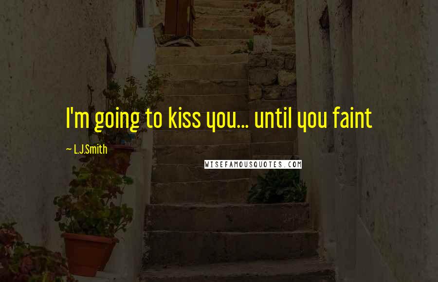 L.J.Smith Quotes: I'm going to kiss you... until you faint