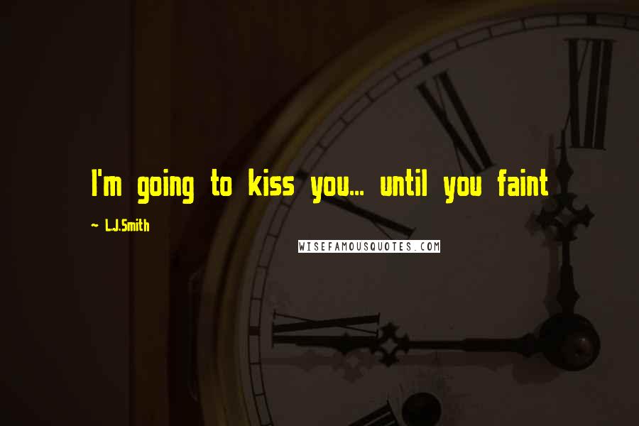 L.J.Smith Quotes: I'm going to kiss you... until you faint