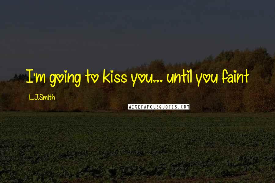 L.J.Smith Quotes: I'm going to kiss you... until you faint
