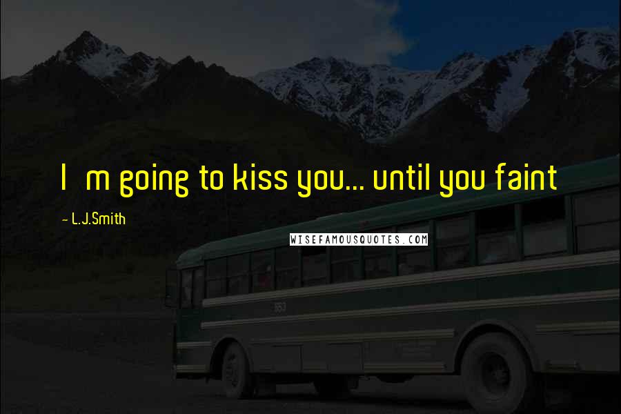 L.J.Smith Quotes: I'm going to kiss you... until you faint