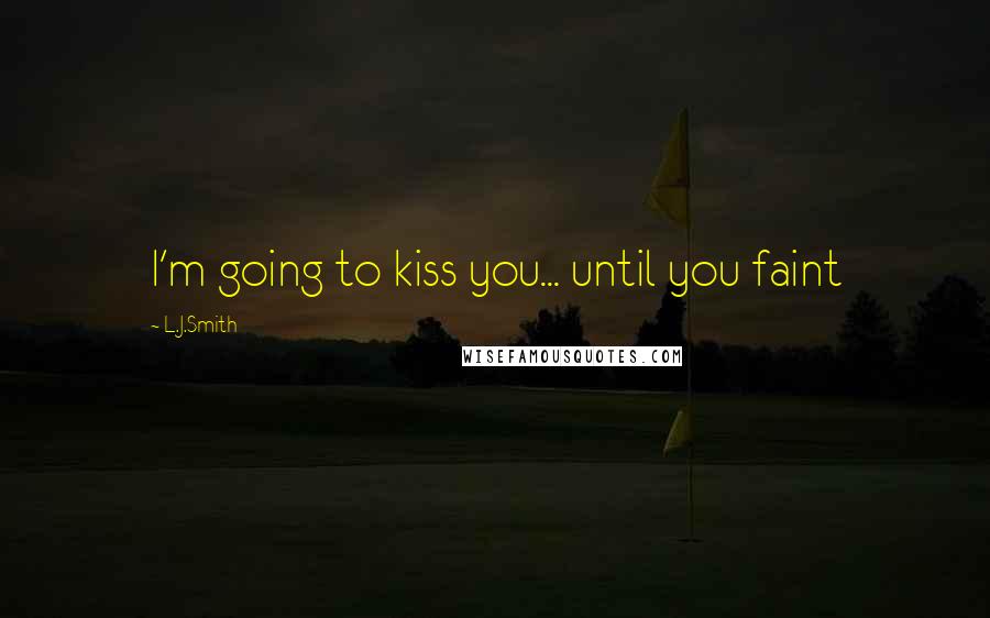 L.J.Smith Quotes: I'm going to kiss you... until you faint