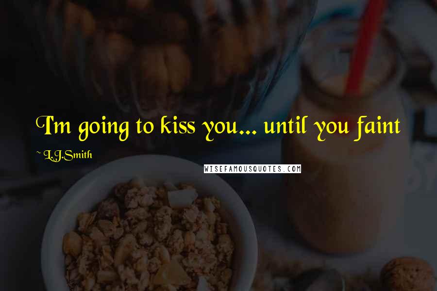 L.J.Smith Quotes: I'm going to kiss you... until you faint