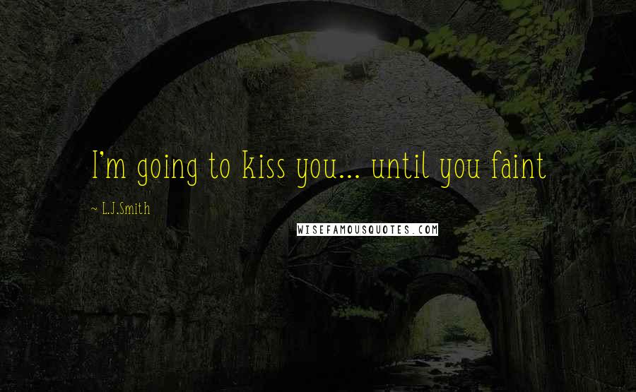 L.J.Smith Quotes: I'm going to kiss you... until you faint