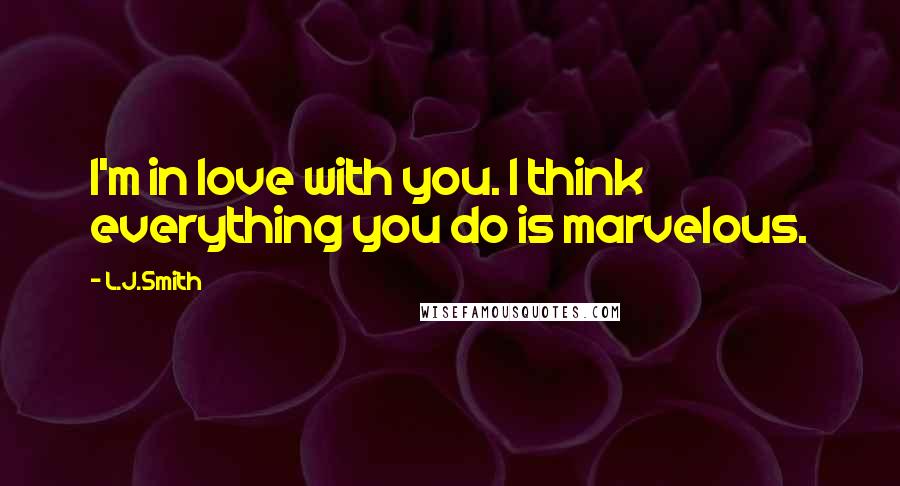 L.J.Smith Quotes: I'm in love with you. I think everything you do is marvelous.