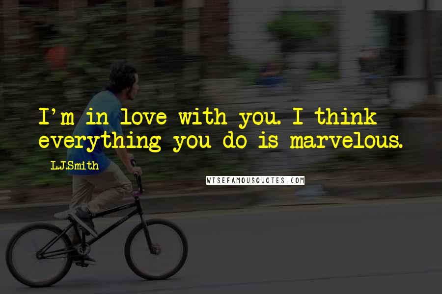 L.J.Smith Quotes: I'm in love with you. I think everything you do is marvelous.