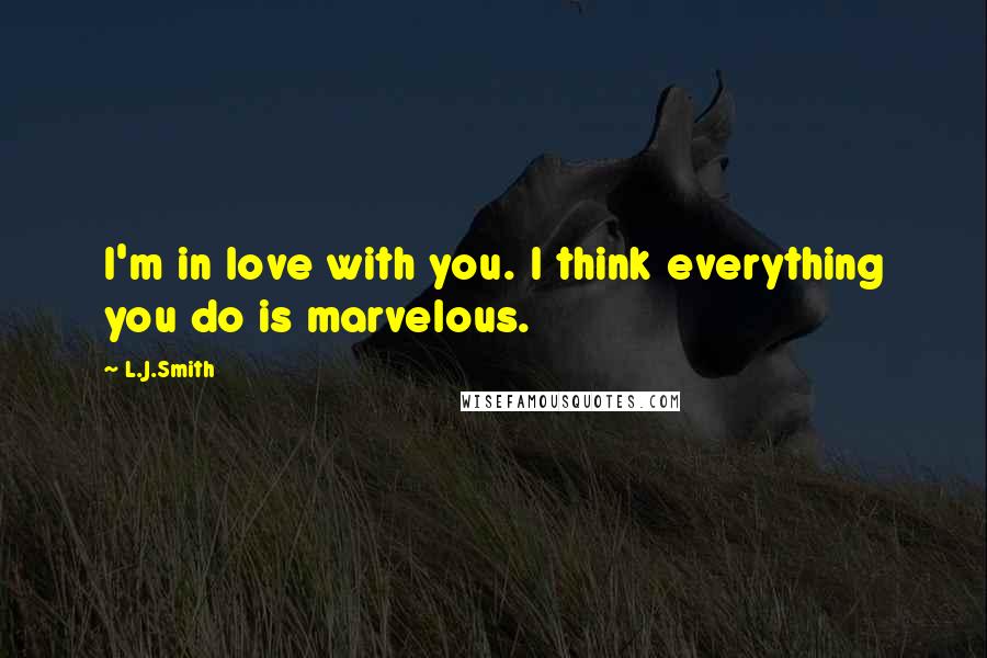 L.J.Smith Quotes: I'm in love with you. I think everything you do is marvelous.