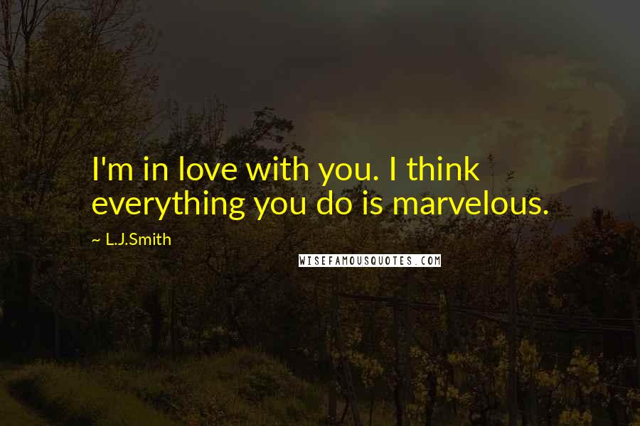 L.J.Smith Quotes: I'm in love with you. I think everything you do is marvelous.