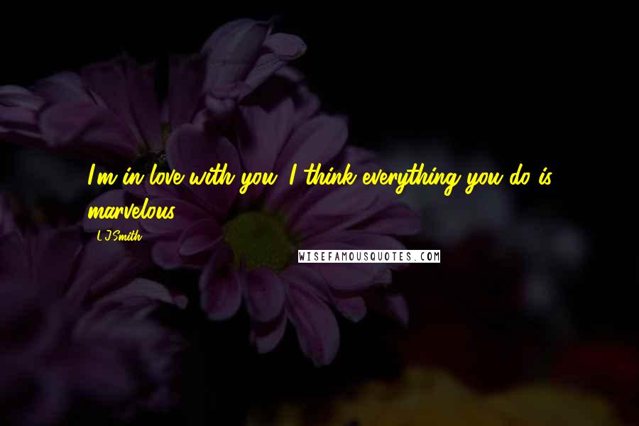 L.J.Smith Quotes: I'm in love with you. I think everything you do is marvelous.