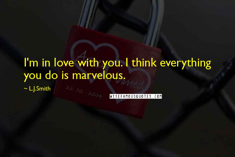 L.J.Smith Quotes: I'm in love with you. I think everything you do is marvelous.